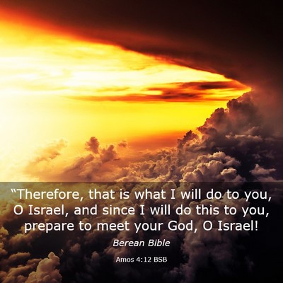 Picture 03 - Amos 4:12 BSB - “Therefore, that is what I will do to you, O - Bible Verse Picture