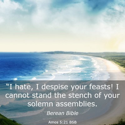 Picture 03 - Amos 5:21 BSB - “I hate, I despise your feasts! I cannot stand - Bible Verse Picture