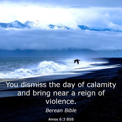 Picture 03 - Amos 6:3 BSB - You dismiss the day of calamity and bring near a - Bible Verse Picture