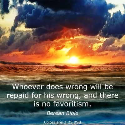 Picture 03 - Colossians 3:25 BSB - Whoever does wrong will be repaid for his wrong, - Bible Verse Picture