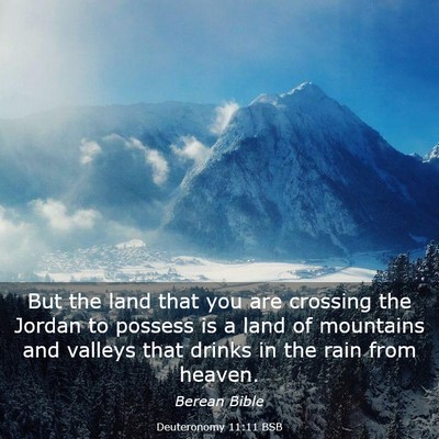 Picture 03 - Deuteronomy 11:11 BSB - But the land that you are crossing the Jordan to - Bible Verse Picture