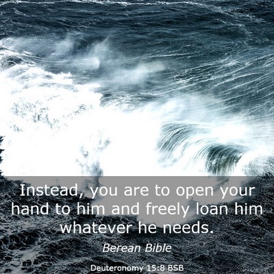 Picture 03 - Deuteronomy 15:8 BSB - Instead, you are to open your hand to him and - Bible Verse Picture