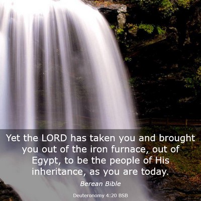 Picture 03 - Deuteronomy 4:20 BSB - Yet the LORD has taken you and brought you out of - Bible Verse Picture