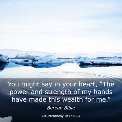 Picture 03 - Deuteronomy 8:17 BSB - You might say in your heart, “The power and - Bible Verse Picture