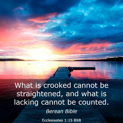 Picture 03 - Ecclesiastes 1:15 BSB - What is crooked cannot be straightened, and what - Bible Verse Picture