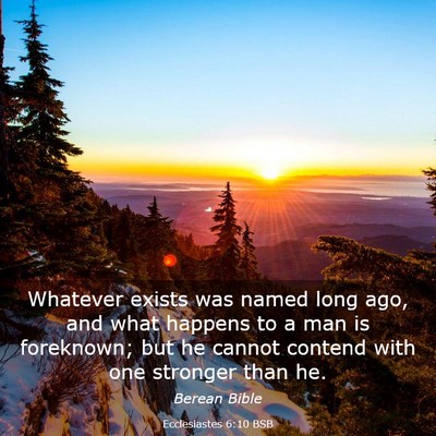 Picture 03 - Ecclesiastes 6:10 BSB - Whatever exists was named long ago, and what - Bible Verse Picture