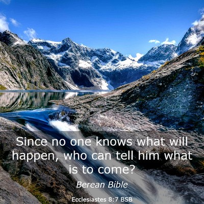 Picture 03 - Ecclesiastes 8:7 BSB - Since no one knows what will happen, who can tell - Bible Verse Picture
