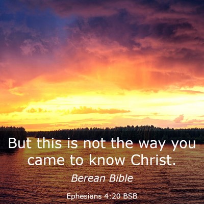 Picture 03 - Ephesians 4:20 BSB - But this is not the way you came to know - Bible Verse Picture
