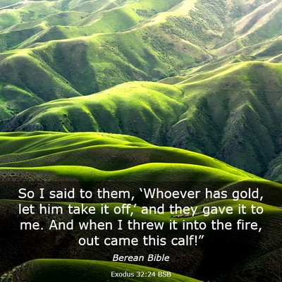 Picture 03 - Exodus 32:24 BSB - So I said to them, ‘Whoever has gold, let him - Bible Verse Picture