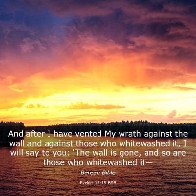 Picture 03 - Ezekiel 13:15 BSB - And after I have vented My wrath against the wall - Bible Verse Picture