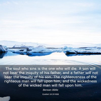 Picture 03 - Ezekiel 18:20 BSB - The soul who sins is the one who will die. A son - Bible Verse Picture