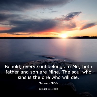 Picture 03 - Ezekiel 18:4 BSB - Behold, every soul belongs to Me; both father and - Bible Verse Picture