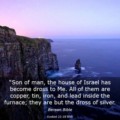 Picture 03 - Ezekiel 22:18 BSB - “Son of man, the house of Israel has become - Bible Verse Picture