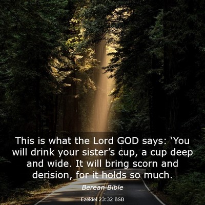 Picture 03 - Ezekiel 23:32 BSB - This is what the Lord GOD says: ‘You will drink - Bible Verse Picture