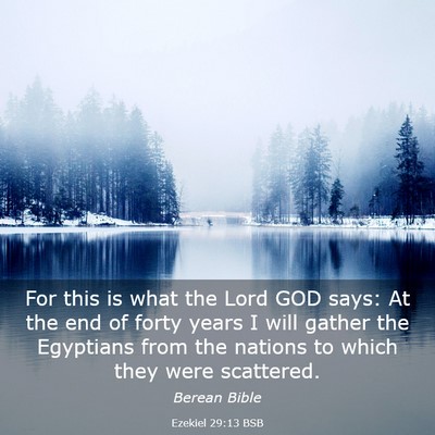 Picture 03 - Ezekiel 29:13 BSB - For this is what the Lord GOD says: At the end of - Bible Verse Picture