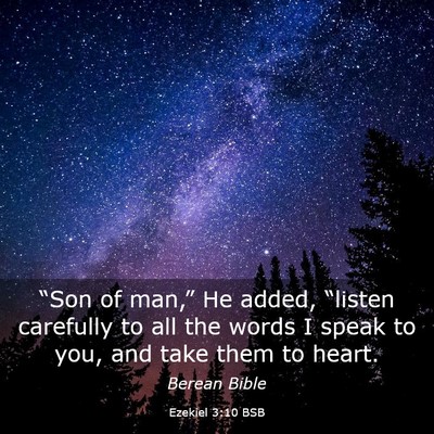 Picture 03 - Ezekiel 3:10 BSB - “Son of man,” He added, “listen carefully - Bible Verse Picture