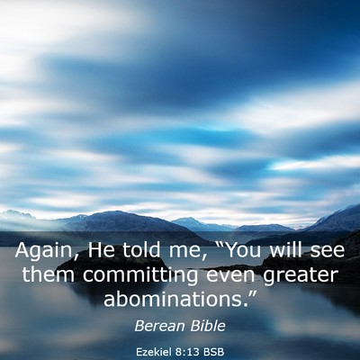 Picture 03 - Ezekiel 8:13 BSB - Again, He told me, “You will see them - Bible Verse Picture