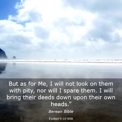 Picture 03 - Ezekiel 9:10 BSB - But as for Me, I will not look on them with pity, - Bible Verse Picture
