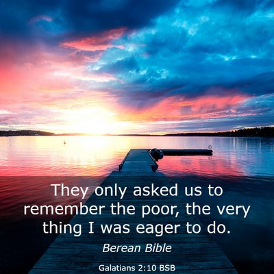 Picture 03 - Galatians 2:10 BSB - They only asked us to remember the poor, the very - Bible Verse Picture