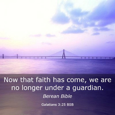 Picture 03 - Galatians 3:25 BSB - Now that faith has come, we are no longer under a - Bible Verse Picture