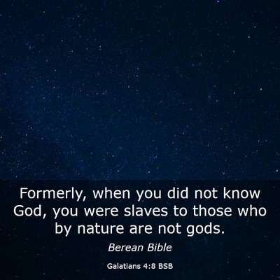 Picture 03 - Galatians 4:8 BSB - Formerly, when you did not know God, you were - Bible Verse Picture