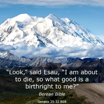 Picture 03 - Genesis 25:32 BSB - “Look,” said Esau, “I am about to die, so - Bible Verse Picture