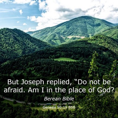 Picture 03 - Genesis 50:19 BSB - But Joseph replied, “Do not be afraid. Am I in - Bible Verse Picture