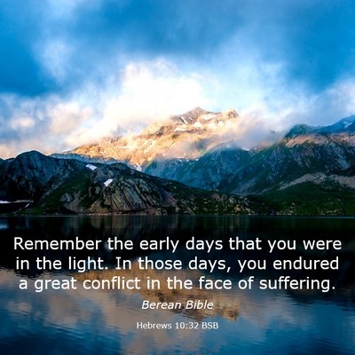 Picture 03 - Hebrews 10:32 BSB - Remember the early days that you were in the - Bible Verse Picture