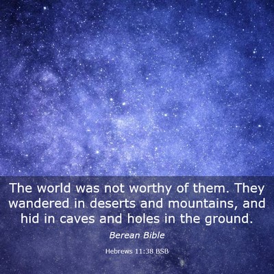 Picture 03 - Hebrews 11:38 BSB - The world was not worthy of them. They wandered - Bible Verse Picture