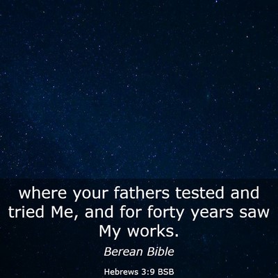 Picture 03 - Hebrews 3:9 BSB - where your fathers tested and tried Me, and for - Bible Verse Picture