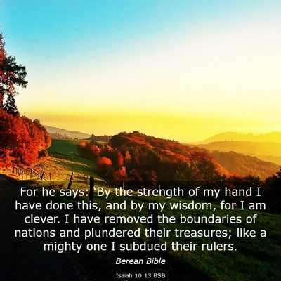 Picture 03 - Isaiah 10:13 BSB - For he says: ‘By the strength of my hand I have - Bible Verse Picture