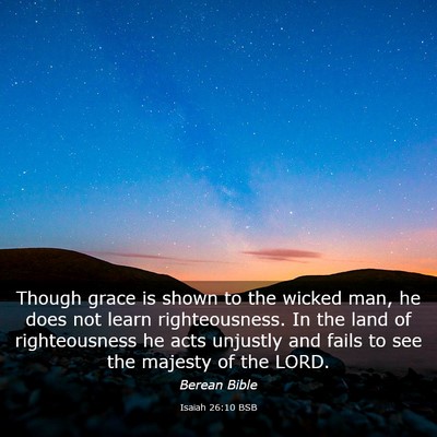Picture 03 - Isaiah 26:10 BSB - Though grace is shown to the wicked man, he does - Bible Verse Picture