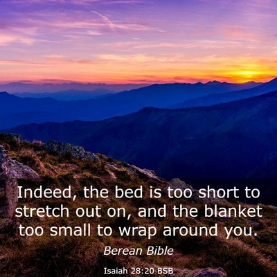Picture 03 - Isaiah 28:20 BSB - Indeed, the bed is too short to stretch out on, - Bible Verse Picture