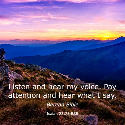 Picture 03 - Isaiah 28:23 BSB - Listen and hear my voice. Pay attention and hear - Bible Verse Picture