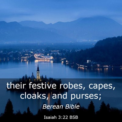 Picture 03 - Isaiah 3:22 BSB - their festive robes, capes, cloaks, and - Bible Verse Picture