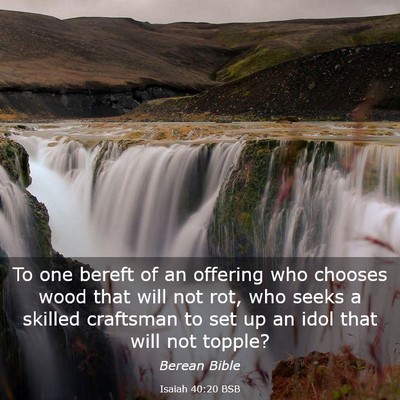 Picture 03 - Isaiah 40:20 BSB - To one bereft of an offering who chooses wood - Bible Verse Picture