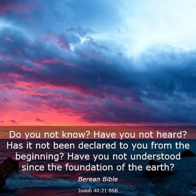 Picture 03 - Isaiah 40:21 BSB - Do you not know? Have you not heard? Has it not - Bible Verse Picture
