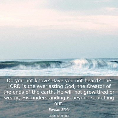 Picture 03 - Isaiah 40:28 BSB - Do you not know? Have you not heard? The LORD is - Bible Verse Picture