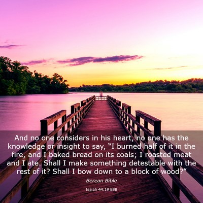 Picture 03 - Isaiah 44:19 BSB - And no one considers in his heart, no one has the - Bible Verse Picture