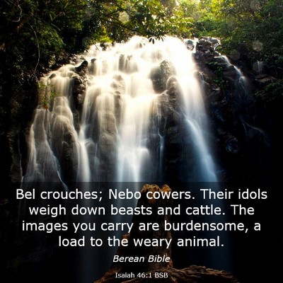 Picture 03 - Isaiah 46:1 BSB - Bel crouches; Nebo cowers. Their idols weigh down - Bible Verse Picture