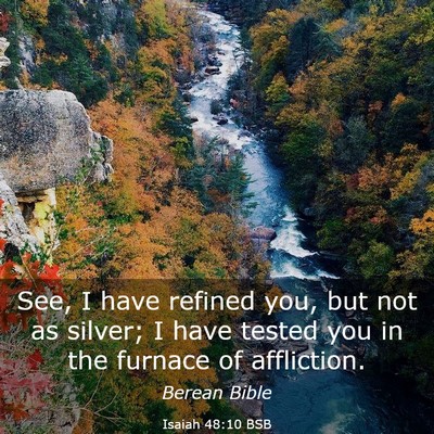 Picture 03 - Isaiah 48:10 BSB - See, I have refined you, but not as silver; I - Bible Verse Picture