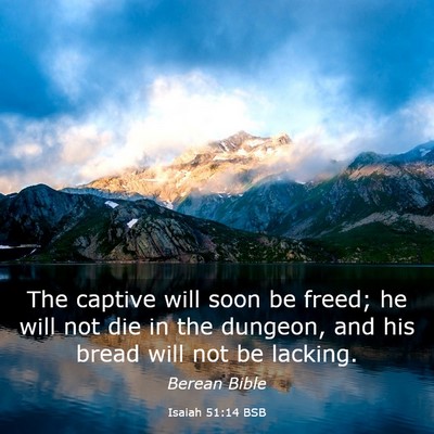 Picture 03 - Isaiah 51:14 BSB - The captive will soon be freed; he will not die - Bible Verse Picture