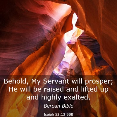 Picture 03 - Isaiah 52:13 BSB - Behold, My Servant will prosper; He will be - Bible Verse Picture