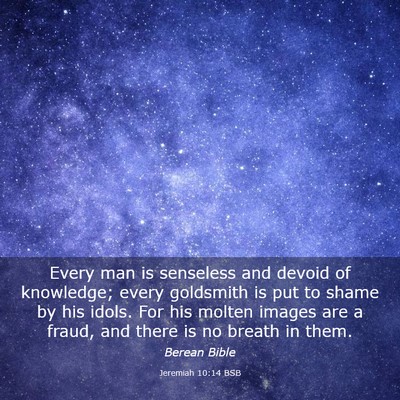 Picture 03 - Jeremiah 10:14 BSB - Every man is senseless and devoid of knowledge; - Bible Verse Picture
