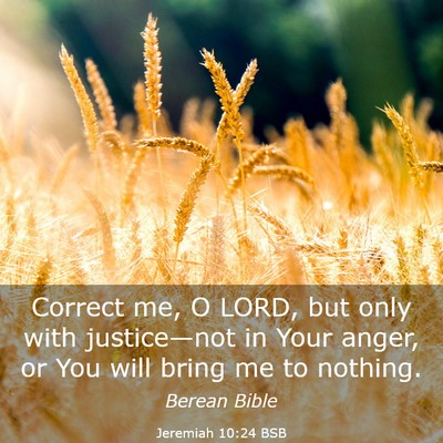 Picture 03 - Jeremiah 10:24 BSB - Correct me, O LORD, but only with justice—not - Bible Verse Picture