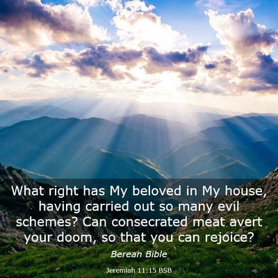 Picture 03 - Jeremiah 11:15 BSB - What right has My beloved in My house, having - Bible Verse Picture
