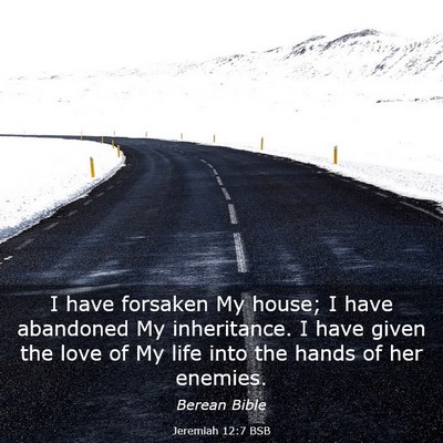 Picture 03 - Jeremiah 12:7 BSB - I have forsaken My house; I have abandoned My - Bible Verse Picture