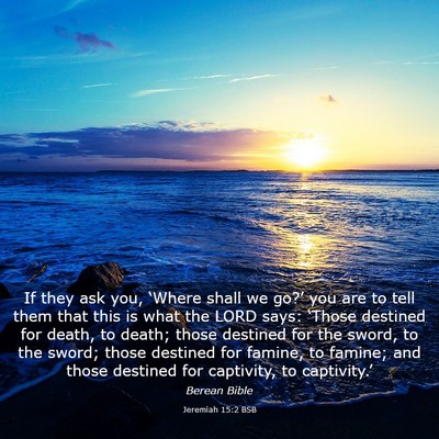 Picture 03 - Jeremiah 15:2 BSB - If they ask you, ‘Where shall we go?’ you are - Bible Verse Picture