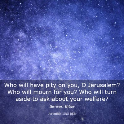 Picture 03 - Jeremiah 15:5 BSB - Who will have pity on you, O Jerusalem? Who will - Bible Verse Picture