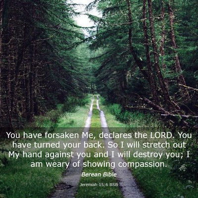 Picture 03 - Jeremiah 15:6 BSB - You have forsaken Me, declares the LORD. You have - Bible Verse Picture